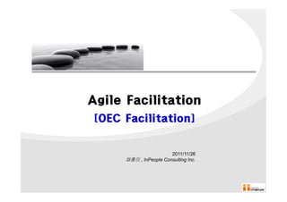 Agile Facilitation
 [OEC Facilitation]


                        2011/11/26
      채홍미 , InPeople Consulting Inc.
 