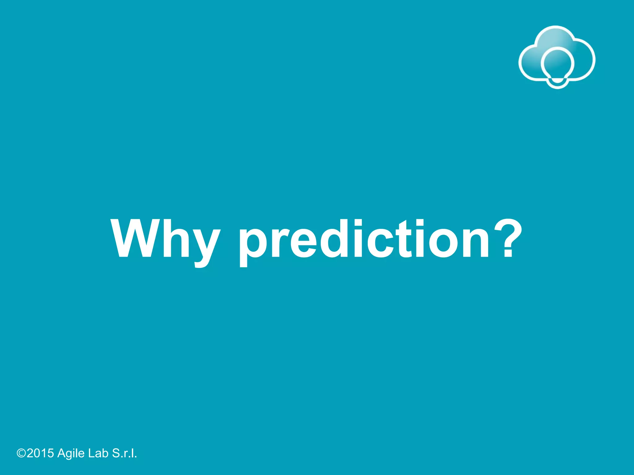 Why prediction?
Ⓒ2015 Agile Lab S.r.l.