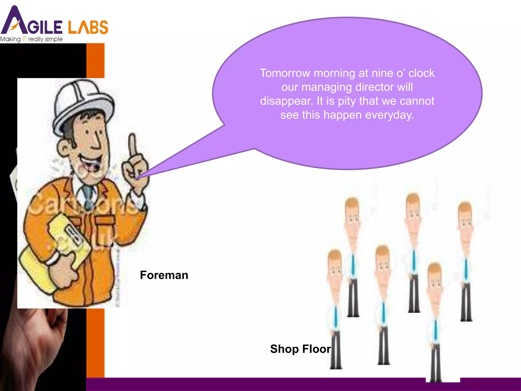 Tomorrow morning at nine o’ clock
              our managing director will
          disappear. It is pity that we cannot
              see this happen everyday.




Foreman




            Shop Floor
 