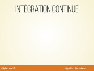 Intégration Continue
#AgileLaval17 @gcollic - @hrambelo
 
