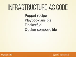 Infrastructure as code
Puppet recipe
Playbook ansible
Docker le
Docker compose le
#AgileLaval17 @gcollic - @hrambelo
 