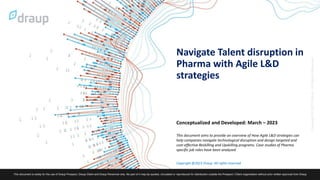 Copyright @2023 Draup. All rights reserved
Navigate Talent disruption in
Pharma with Agile L&D
strategies
Conceptualized and Developed: March – 2023
This document aims to provide an overview of How Agile L&D strategies can
help companies navigate technological disruption and design targeted and
cost-effective Reskilling and Upskilling programs. Case studies of Pharma
specific job roles have been analyzed
 