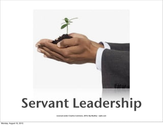 Servant Leadership
                          Licensed under Creative Commons, 2010, Raj Mudhar - rajile.com



Monday, August 16, 2010
 
