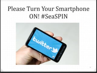 Please	
  Turn	
  Your	
  Smartphone	
  
ON!	
  #SeaSPIN
1
 