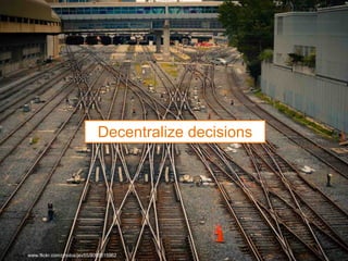 Decentralize decisions
https://www.flickr.com/photos/jev55/8093515962
 