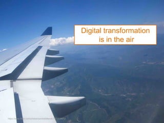 Digital transformation
is in the air
https://www.flickr.com/photos/sandrafalkevik/7973538012
 