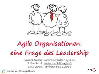 Agile Organisationen:
eine Frage des Leadership
Sandra Sieroux, sandra.sieroux@it-agile.de
Stefan Roock, stefan.roock@it-agile.de
LKCE 2018, Hamburg, 06.11.2018
@sieroux, @StefanRoock
 