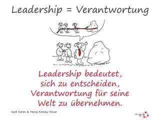 Leadership = Verantwortung
Leadership bedeutet,
sich zu entscheiden,
Verantwortung für seine
Welt zu übernehmen.
nach Karen & Henry Kimsey-House
 