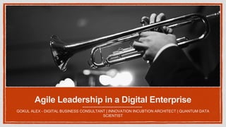 Agile Leadership in a Digital Enterprise
GOKUL ALEX - DIGITAL BUSINESS CONSULTANT | INNOVATION INCUBTION ARCHITECT | QUANTUM DATA
SCIENTIST
 