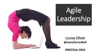 Agile
Leadership
Louise Elliott
@IvanaTerrorBull
#NDCOslo 2016
 