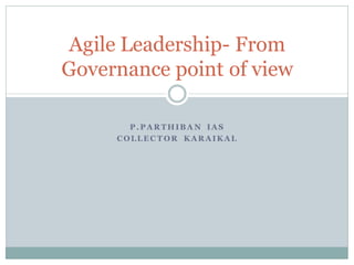 P .P AR THIBA N IAS
COLLEC T OR KAR AIKAL
Agile Leadership- From
Governance point of view
 