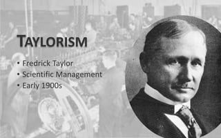 TAYLORISM
• Fredrick Taylor
• Scientific Management
• Early 1900s
 