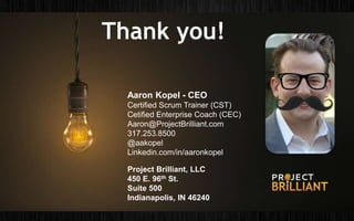 Thank you!
Aaron Kopel - CEO
Certified Scrum Trainer (CST)
Cetified Enterprise Coach (CEC)
Aaron@ProjectBrilliant.com
317.253.8500
@aakopel
Linkedin.com/in/aaronkopel
Project Brilliant, LLC
450 E. 96th St.
Suite 500
Indianapolis, IN 46240
 