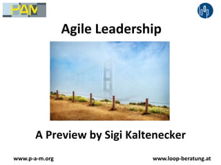 Agile Leadership A Preview by Sigi Kaltenecker www.p-a-m.org www.loop-beratung.at 