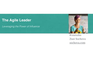 Leveraging the Power of Influence
The Agile Leader
@zuzuzka
Zuzi Sochova
sochova.com
 