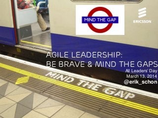 Agile Leadership - Be Brave & Mind the Gaps | All Leaders' Day | @erik_schon | 2014-03-13 | Page 1 (14)
Agile Leadership:
Be Brave & mind the Gaps
All Leaders’ Day
March 13, 2014
@erik_schon
 