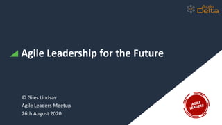 Agile Leadership for the Future
© Giles Lindsay
Agile Leaders Meetup
26th August 2020
 