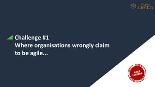 Challenge #1
Where organisations wrongly claim
to be agile...
 