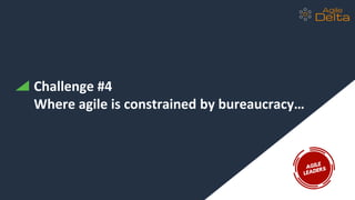 Challenge #4
Where agile is constrained by bureaucracy…
 