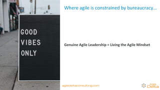 Where agile is constrained by bureaucracy…
Genuine Agile Leadership = Living the Agile Mindset
agiledeltaconsulting.com
 