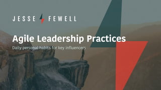 Agile Leadership Practices
Daily personal habits for key influencers
 