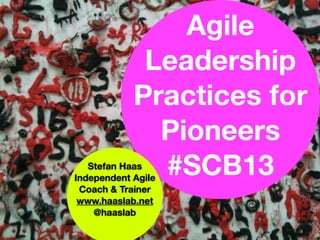 Agile
             Leadership
            Practices for
              Pioneers
   Stefan Haas
              #SCB13
Independent Agile
 Coach & Trainer
 www.haaslab.net
    @haaslab
                        1
 