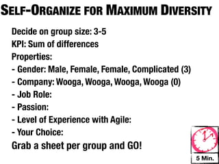 SELF-ORGANIZE FOR MAXIMUM DIVERSITY
 Decide on group size: 3-5
 KPI: Sum of differences
 Properties:
 - Gender: Male, Fema...
