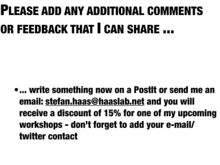 PLEASE ADD ANY ADDITIONAL COMMENTS
OR FEEDBACK THAT I CAN SHARE ...




  •... write something now on a PostIt or send me ...