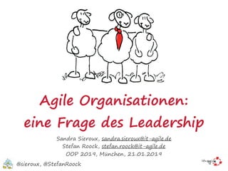 Agile Organisationen:
eine Frage des Leadership
Sandra Sieroux, sandra.sieroux@it-agile.de
Stefan Roock, stefan.roock@it-agile.de
OOP 2019, München, 21.01.2019
@sieroux, @StefanRoock
 