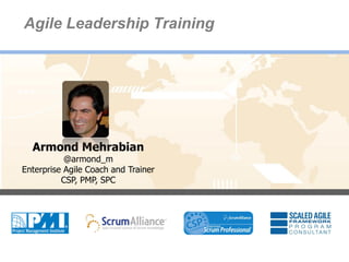Agile Leadership Training




      Armond Mehrabian
               @armond_m
    Enterprise Agile Coach and Trainer
              CSP, PMP, SPC




1
 