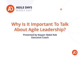 Why Is It Important To Talk
About Agile Leadership?
Presented by Nayyer Abdul Rab
Executive Coach
 