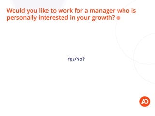 Yes/No?
Would you like to work for a manager who is
personally interested in your growth?
 