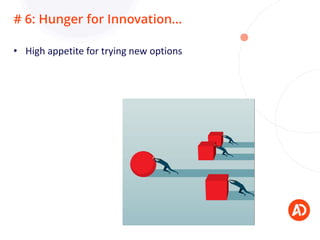 # 6: Hunger for Innovation…
• High appetite for trying new options
 