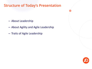Structure of Today’s Presentation
– About Leadership
– About Agility and Agile Leadership
– Traits of Agile Leadership
 