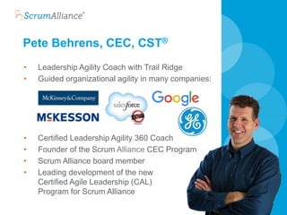 Pete Behrens, CEC, CST®
2
• Leadership Agility Coach with Trail Ridge
• Guided organizational agility in many companies:
• Certified Leadership Agility 360 Coach
• Founder of the Scrum Alliance CEC Program
• Scrum Alliance board member
• Leading development of the new
Certified Agile Leadership (CAL)
Program for Scrum Alliance
 