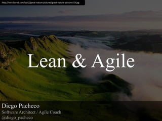 Lean & Agile http://very-bored.com/pics2/great-nature-pictures/great-nature-pictures-19.jpg Diego Pacheco Software Architect / Agile Coach @diego_pacheco 