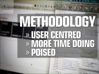 Methodology
»»USER CENTRED
»»MORE TIME DOING
»»POISED
 
