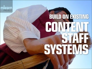 BUILD ON EXISTING

CONTENT
   STAFF
SYSTEMS
 