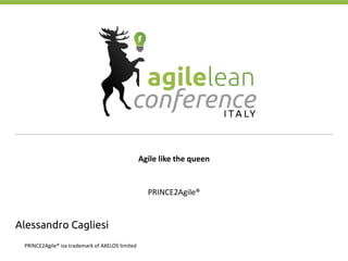 Agile like the queen
PRINCE2Agile®
Alessandro Cagliesi
PRINCE2Agile® isa trademark of AXELOS limited
 