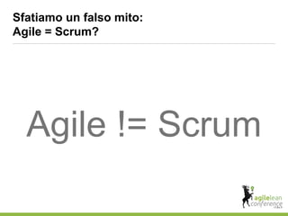 Sfatiamo un falso mito:
Agile = Scrum?
Agile != Scrum
 