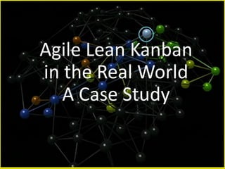 Agile Lean Kanban
in the Real World
A Case Study
 