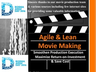 Agile & Lean
Movie Making
Smoothen Production Execution
Maximize Return-on-Investment
& Save Cost
Sincere thanks to our movie production team
& various sources including few internet sites
for providing some valuable information…
 
