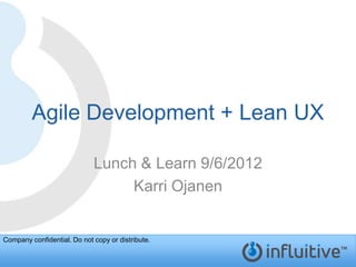 Agile Development + Lean UX

                             Lunch & Learn 9/6/2012
                                  Karri Ojanen


Company confidential. Do not copy or distribute.
 