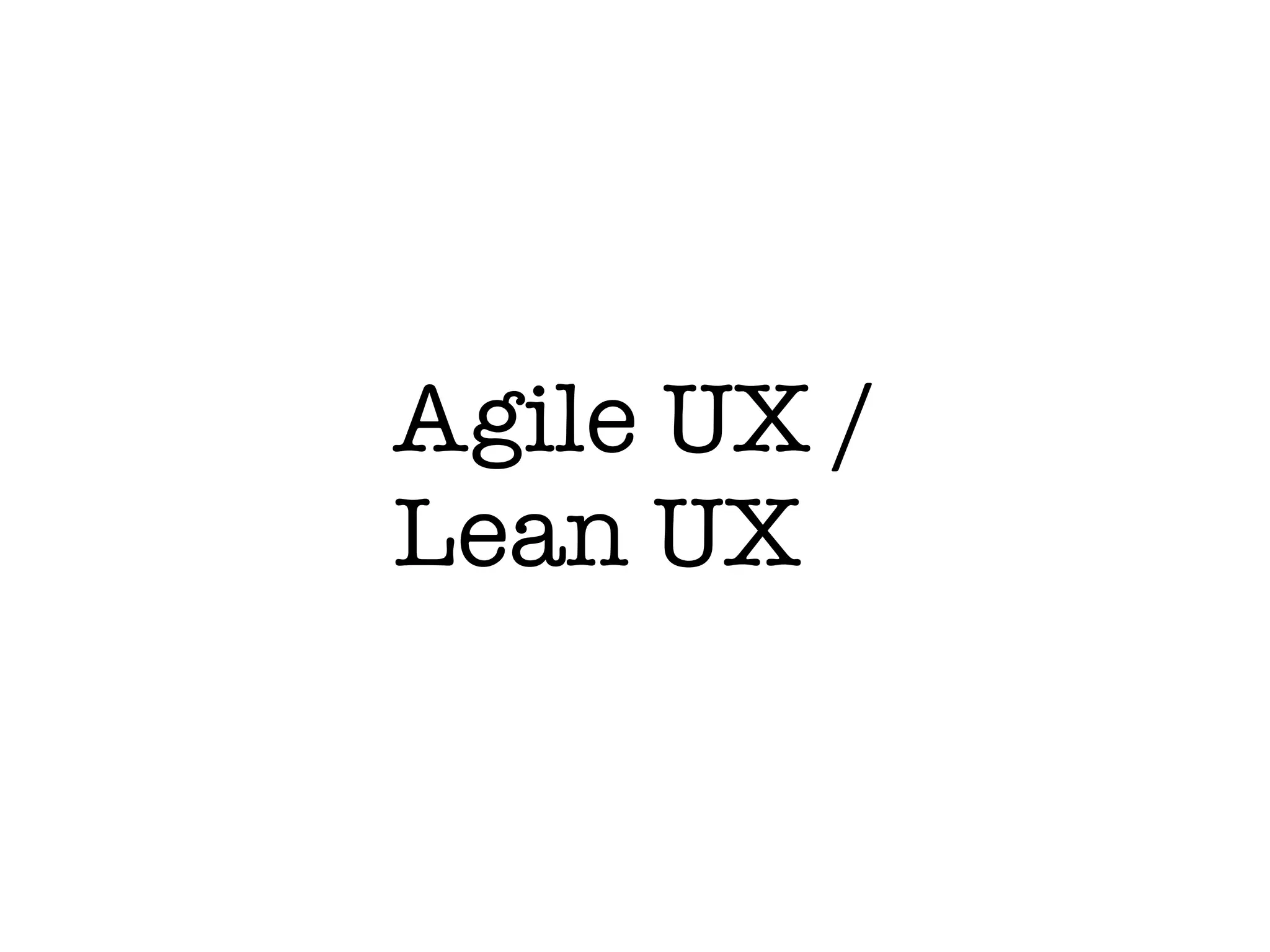 Agile UX / 
Lean UX
 