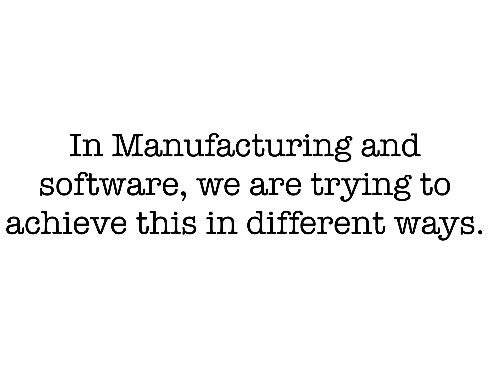 In Manufacturing and
software, we are trying to
achieve this in different ways.
 