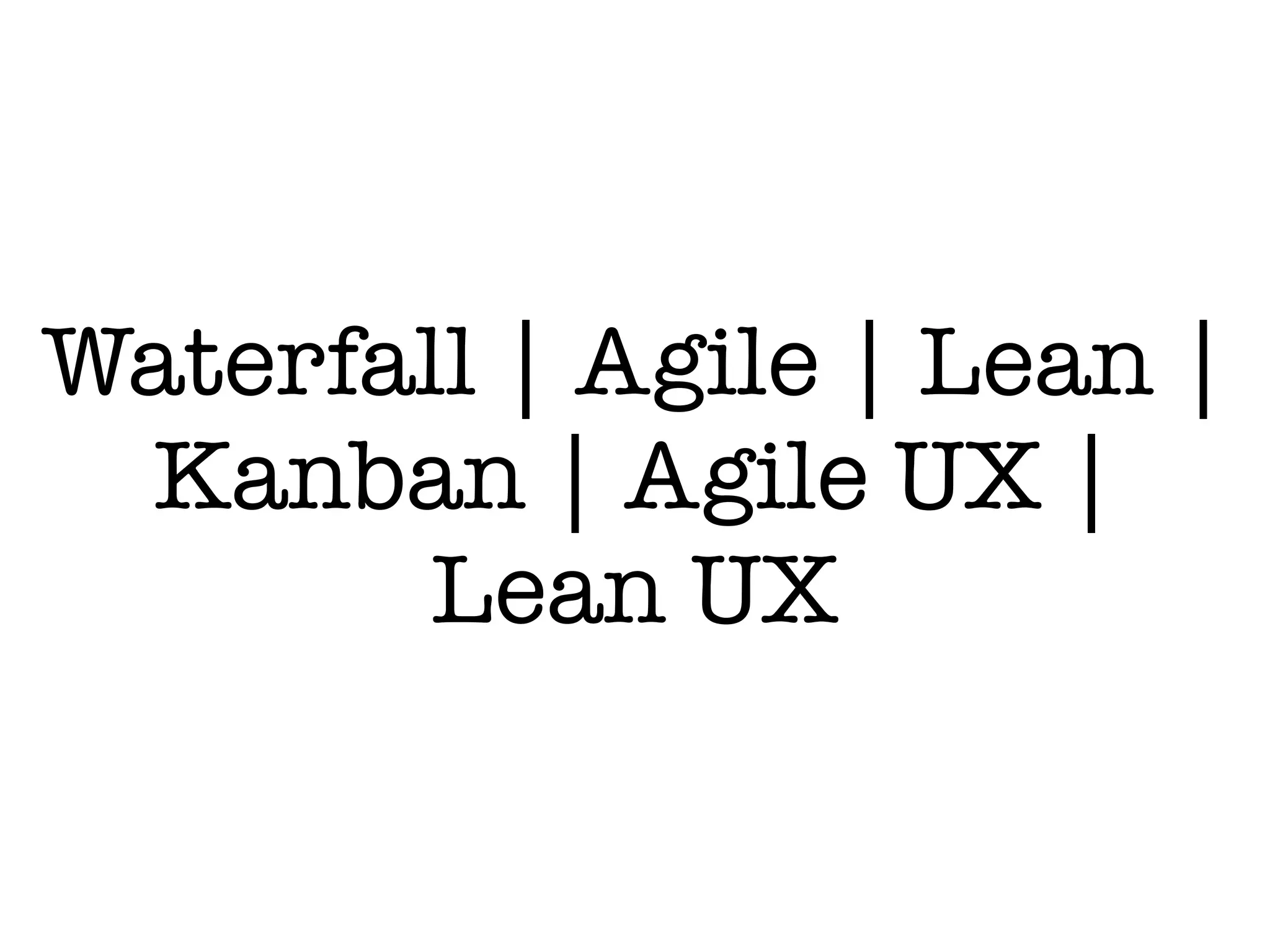 Waterfall | Agile | Lean |
Kanban | Agile UX |
Lean UX
 