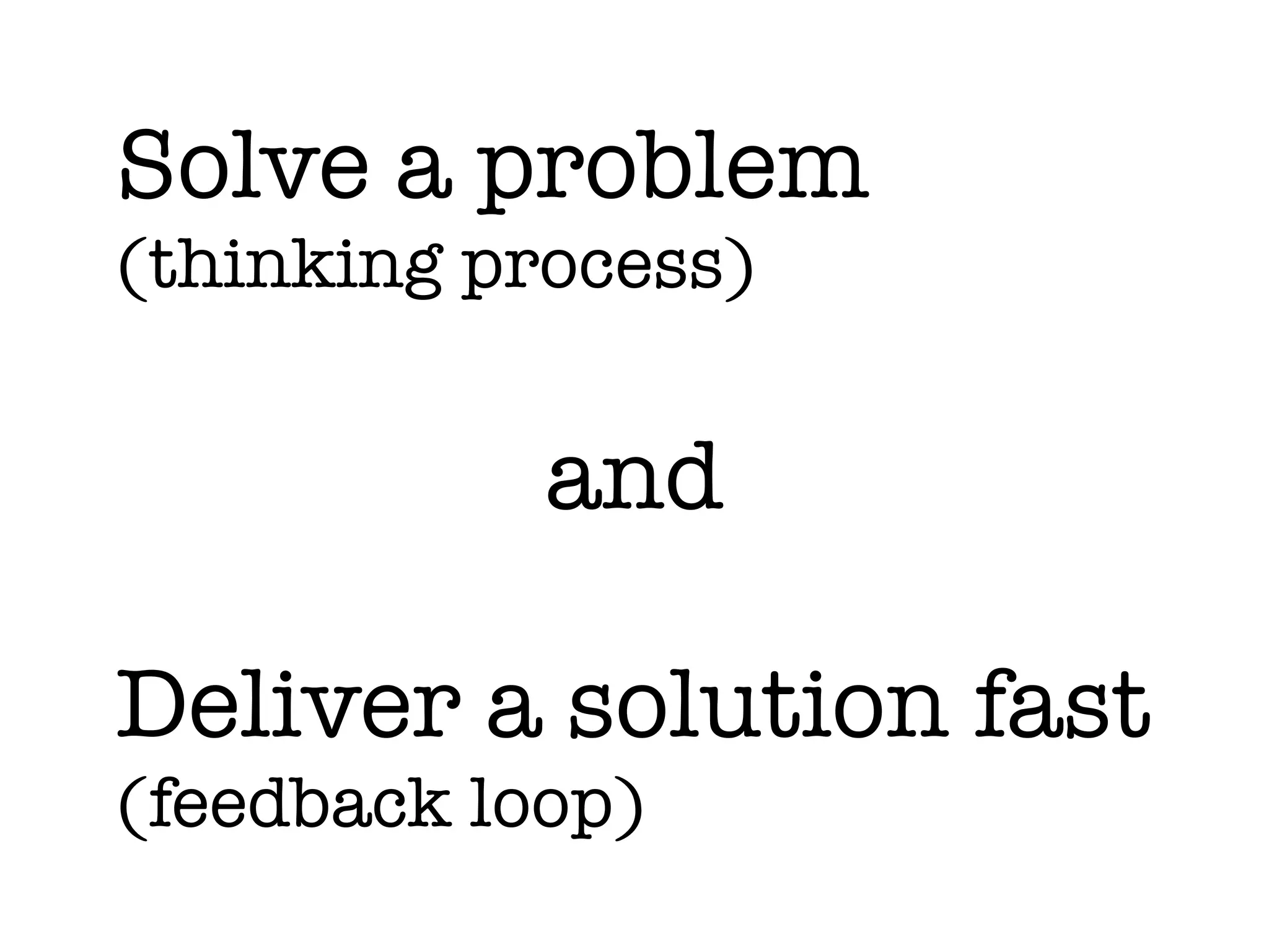 Solve a problem 
(thinking process)
!
and
!
Deliver a solution fast
(feedback loop)
 