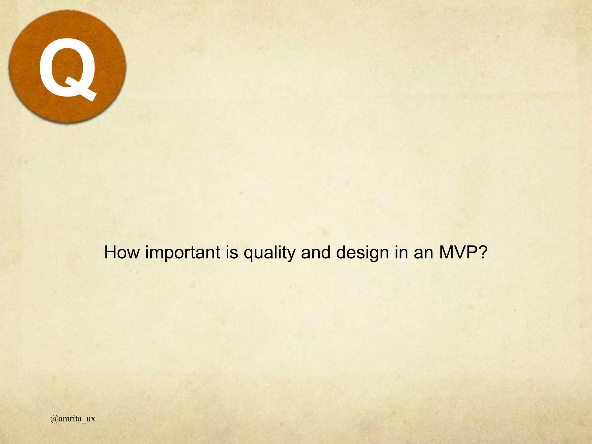 How important is quality and design in an MVP?
@amrita_ux
Q
 