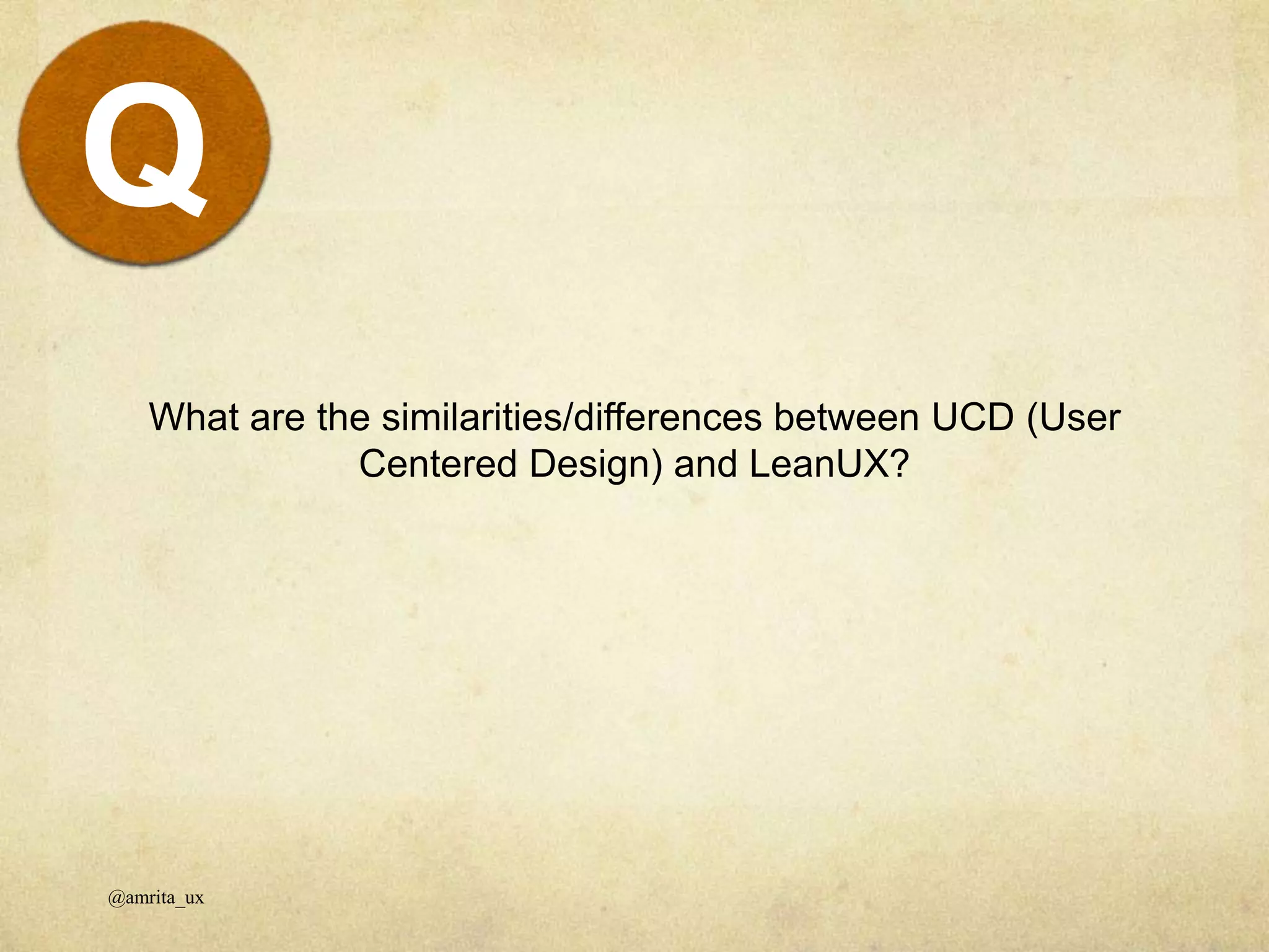 What are the similarities/differences between UCD (User
Centered Design) and LeanUX?
@amrita_ux
Q
 