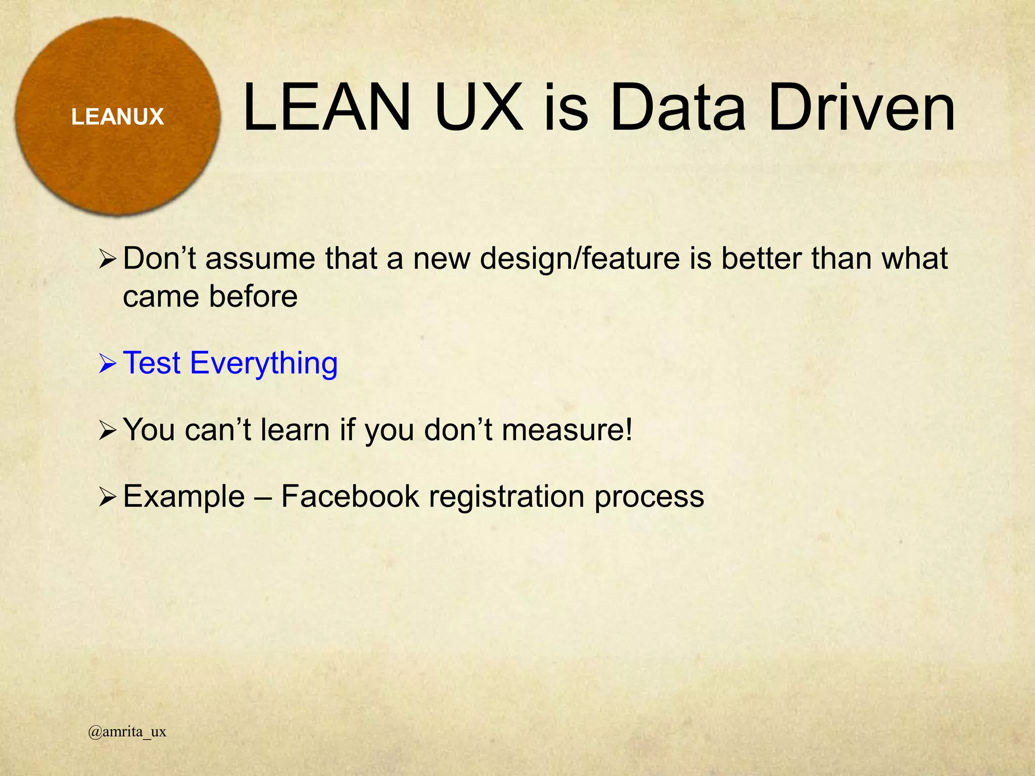 LEAN UX is Data Driven
Don’t assume that a new design/feature is better than what
came before
Test Everything
You can’t learn if you don’t measure!
Example – Facebook registration process
@amrita_ux
LEANUX
 